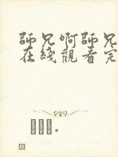 师兄啊师兄高清在线观看完整版121集