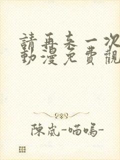 请再来一次好吗动漫免费观看