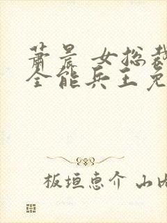 萧晨 女总裁的全能兵王免费