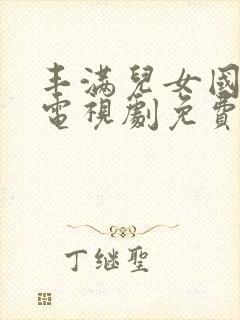 丰满儿女国语版电视剧免费观看全集高清