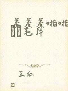 羞羞羞啪啪成人╳╳毛片