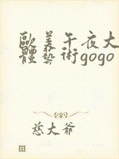 欧美午夜大胆人体艺术gogo