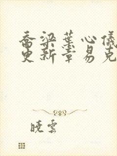 乔梁叶心仪超前更新章易克1