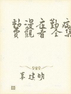 动漫夜勤病栋免费观看 全集