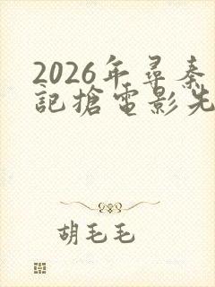 2026年寻秦记抢电影先版免费播放器