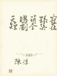 天赐萌孙宠上天短剧全集在线观看