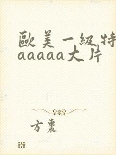 欧美一级特黄aaaaaa大片