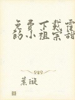 免费下载霍爷家的小祖宗甜又野