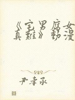 《宅男腐女恋爱真难》动漫