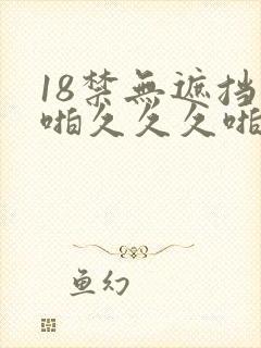 18禁无遮挡啪啪久久久啪