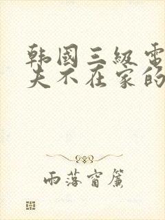 韩国三级电影丈夫不在家的午后时光