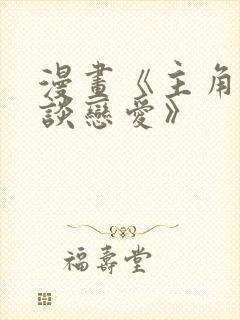 漫画《主角只想谈恋爱》