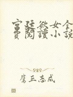 宫廷欲女全文免费阅读小说最新章节