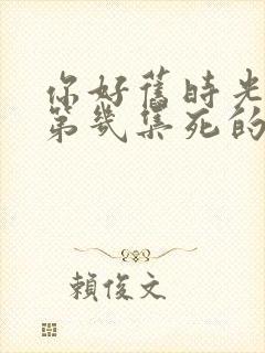 你好旧时光米乔第几集死的