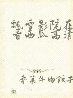 飘雪影院在线观看西瓜高清免费版