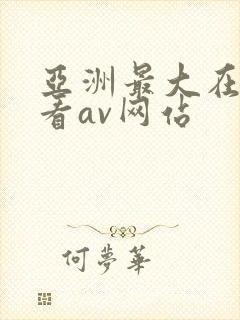 亚洲最大在线观看av网站
