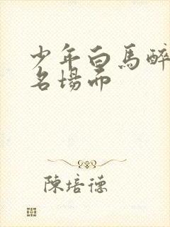 少年白马醉春风名场面