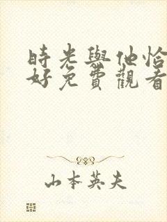 时光与他恰是正好免费观看电视剧