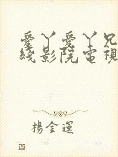 爱丫爱丫兄妹在线影院电视剧爱丫爱