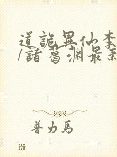 道诡异仙李火旺/诸葛渊最新章节在线