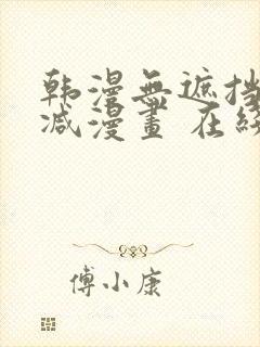 韩漫无遮挡无删减漫画 在线阅读