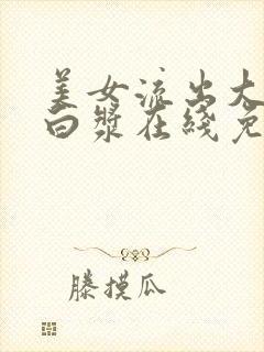 美女流出大量的白浆在线免费观看封面