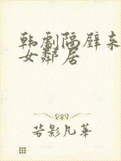 韩剧隔壁来了个女邻居