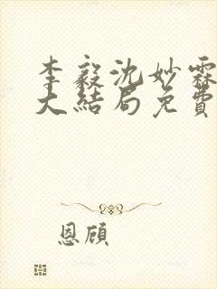 李毅沈妙霖小说大结局免费阅读最新章节