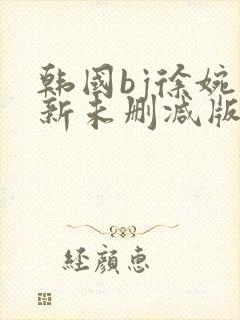 韩国bj徐婉最新未删减版