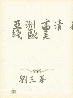 亚洲 高清 在线 欧美