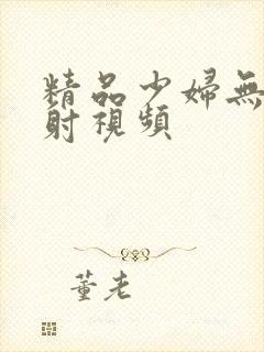 精品少妇无套内射视频