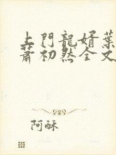 上门龙婿叶辰,萧初然全文免费听书