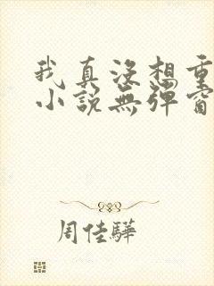 我真没想重生啊小说无弹窗封面