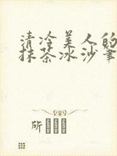 清冷美人的神奇抹茶冰沙笔趣305
