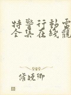 特警行动电视剧全集在线观看高清