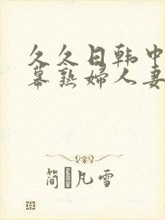 久久日韩中文字幕熟妇人妻