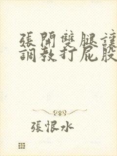 张开双腿让主人调教打屁股