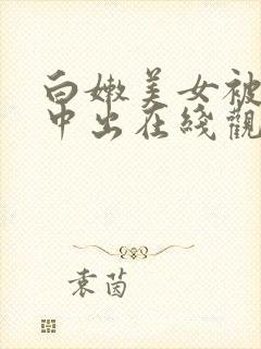 白嫩美女被连续中出在线观看