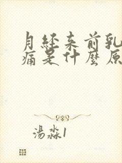 月经来前乳房胀痛是什么原因