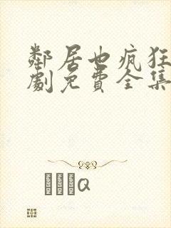 邻居也疯狂电视剧免费全集