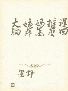 大姨妈推迟不来胸疼怎么回事