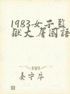 1983女子监狱大屠国语版免费观看第1集