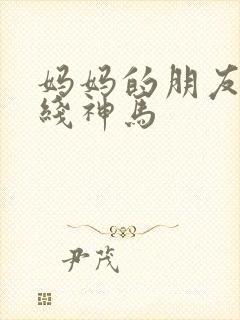 妈妈的朋友2在线神马