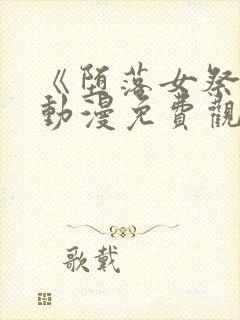 《堕落女祭司》动漫免费观看全集喜