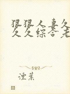 狠狠人妻久久久久久综合老师封面