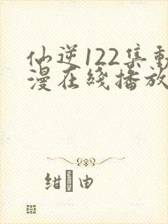 仙逆122集动漫在线播放完整版高清