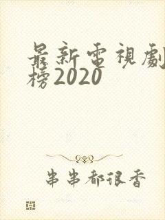 最新电视剧排行榜2020封面
