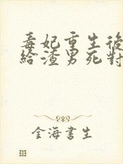 毒妃重生后,嫁给渣男死对头免费阅读