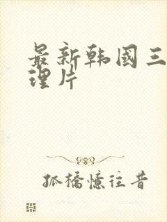 最新韩国三级伦理片