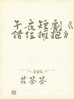 午夜短剧《与你错位拥抱》免费观看